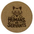 4 inch cork coaster – humans are servants - cat theme