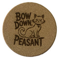4 inch cork coaster – bow down peasant - cat theme