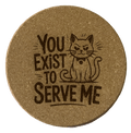 4 inch cork coaster – you exist to serve me - cat theme