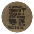 4 inch cork coaster - A woman cannot survive on wine alone she also needs a cat - cat theme
