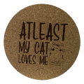 4 inch cork coaster – at least my cat loves me - cat theme