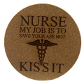 4 Inch Cork Coaster – Nurse My Job Is To Save Your Ass Not Kiss It – Funny Nurse Humor Gift