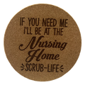 4 inch cork coaster – if you need me I'll be at the nursing home - nurse theme