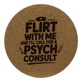 4 Inch Cork Coaster – Flirt With Me And I’ll Call For A Psych Consult – Nurse Humor Gift
