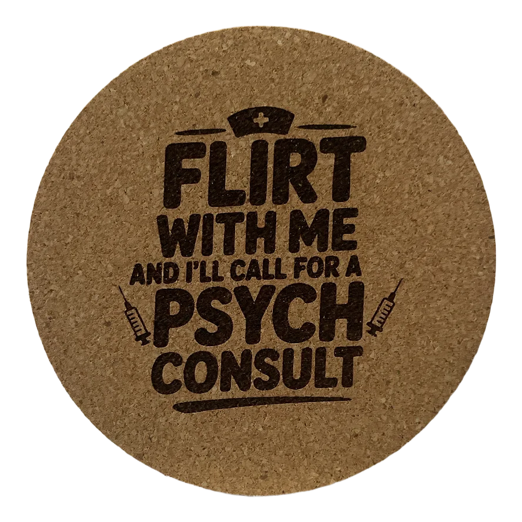 4 Inch Cork Coaster – Flirt With Me And I’ll Call For A Psych Consult – Nurse Humor Gift