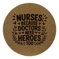 4 inch cork coaster – Nurses Because Doctors Need Heroes Too – Nurse theme