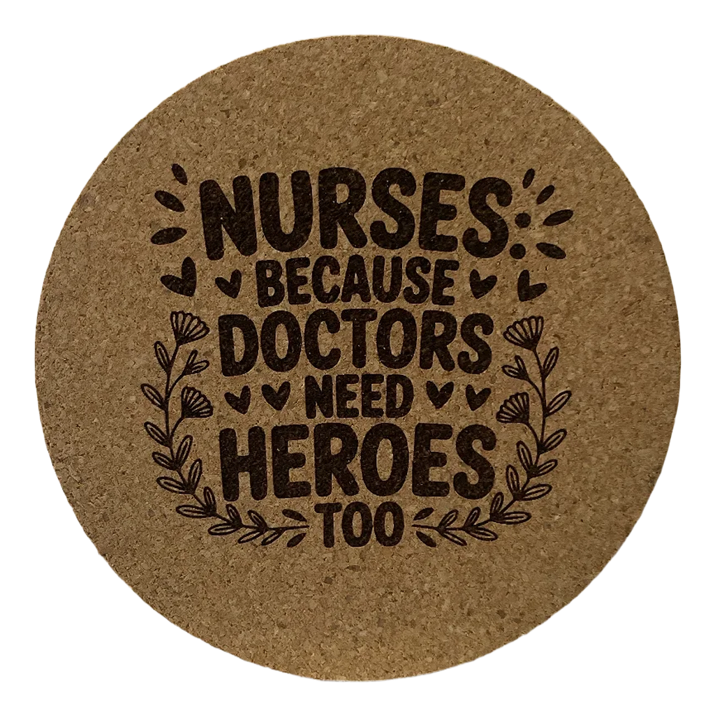 4 inch cork coaster – Nurses Because Doctors Need Heroes Too – Nurse theme