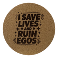 4 inch cork coaster – I Save Lives And Ruin Egos – Nurse theme