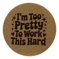 4 Inch Cork Coaster – I’m Too Pretty To Work This Hard – Funny Nurse Gift