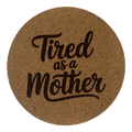 4 inch cork coaster – Tired As A Mother – Mom theme