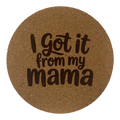 4 inch cork coaster – I Got It From My Mama – Mom theme
