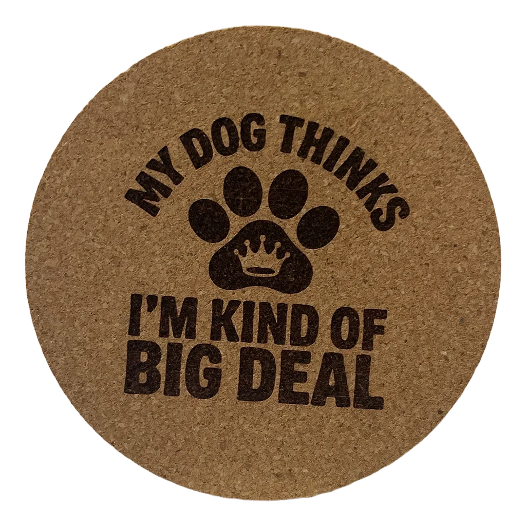 4 inch cork coaster – My Dog Thinks I’m Kind Of Big Deal – Dog theme 127347