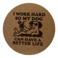 4 inch cork coaster – I Work Hard So My Dog Can Have A Better Life – Dog theme 127306
