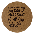 4 inch cork coaster – – I Can’t Have Kids My Dog Is Allergic  – Dog theme 127315