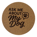4 inch cork coaster – Ask Me About My Dog  – Dog theme 127317