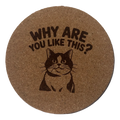 4 inch cork coaster – Why Are You Like This? – Cat theme 127434