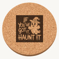 If You've Got It, Haunt It laser engraved Halloween cork coaster — front view