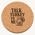 Talk Turkey to Me laser engraved Thanksgiving cork coaster